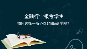 金融行业报考学生如何选择一所心仪的MBA商学院，备考2022年看这个就可以了