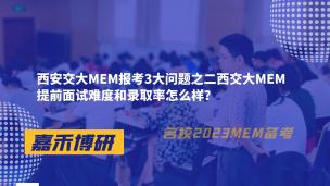 西安交大MEM报考3大问题之二西交大MEM提前面试难度和录取率怎么样？